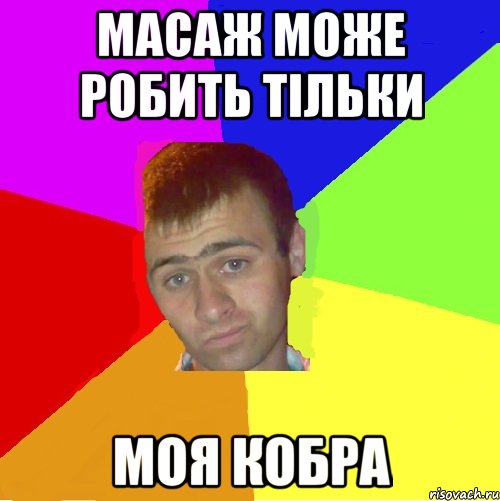 масаж може робить тільки моя кобра