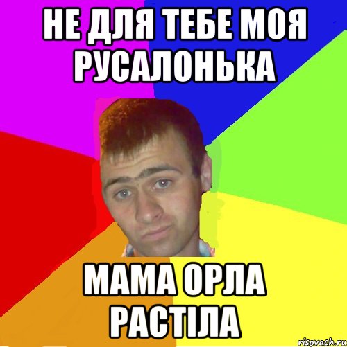 не для тебе моя русалонька мама орла растіла