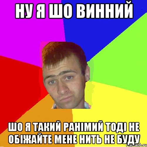 ну я шо винний шо я такий ранімий тоді не обіжайте мене нить не буду