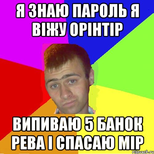 Я знаю пароль я віжу орінтір випиваю 5 банок рева і спасаю мір