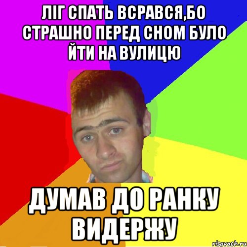 Ліг спать всрався,бо страшно перед сном було йти на вулицю думав до ранку видержу