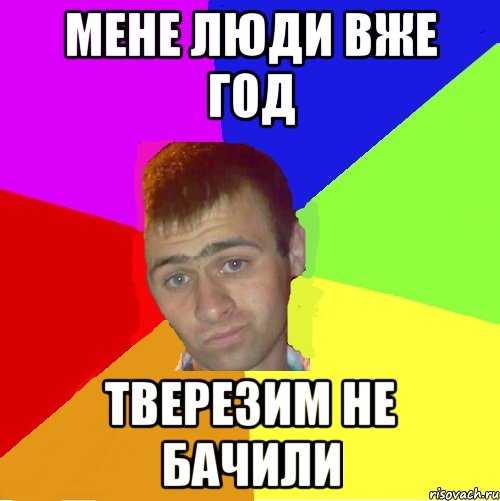 мене люди вже год тверезим не бачили