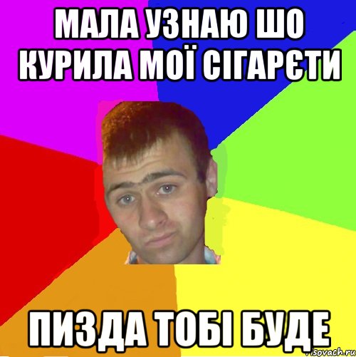 мала узнаю шо курила мої сігарєти пизда тобі буде