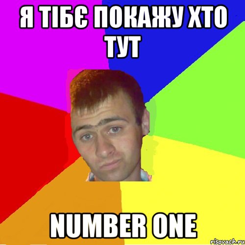 я тібє покажу хто тут number one