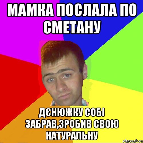 мамка послала по сметану дєнюжку собі забрав,зробив свою натуральну