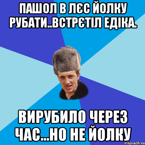 пашол в лєс йолку рубати..встрєтіл Едіка. вирубило через час...но не йолку, Мем Празднчний паца