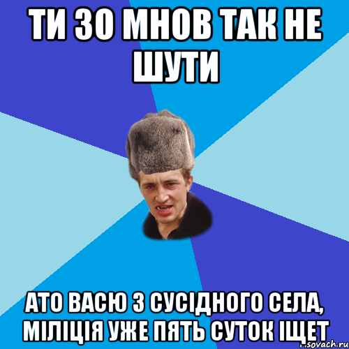 Ти зо мнов так не шути ато Васю з сусідного села, міліція уже пять суток іщет, Мем Празднчний паца