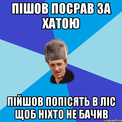 пішов посрав за хатою пійшов попісять в ліс щоб ніхто не бачив