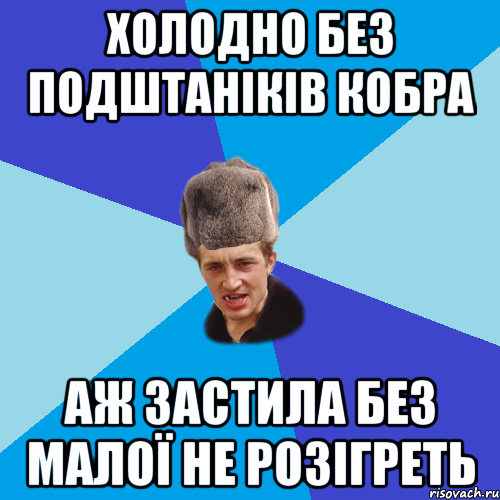 холодно без подштаніків кобра аж застила без малої не розігреть