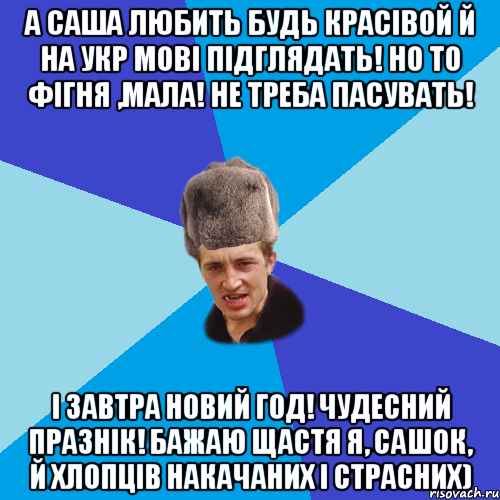 А саша любить будь красівой й на укр мові підглядать! но то фігня ,мала! не треба пасувать! І завтра Новий год! чудесний празнік! Бажаю щастя я, Сашок, й хлопців накачаних і страсних), Мем Празднчний паца