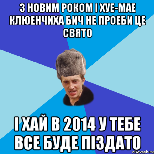 З Новим Роком і хуе-мае Клюенчиха бич не проеби це свято І хай в 2014 у тебе все буде піздато