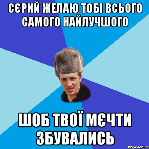 Сєрий желаю тобі всього самого найлучшого шоб твої мєчти збувались, Мем Празднчний паца