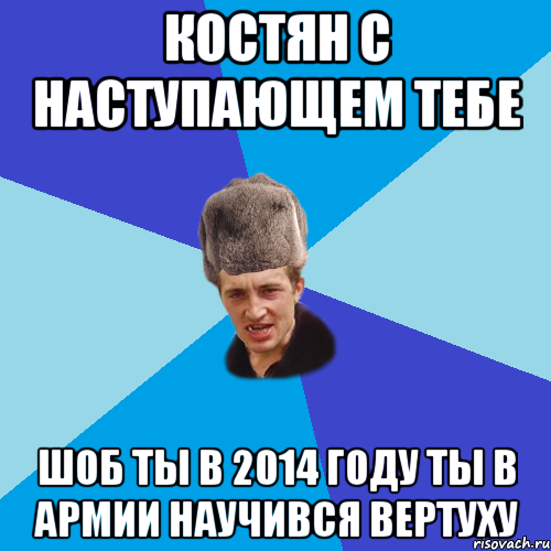 КОСТЯН С НАСТУПАЮЩЕМ ТЕБЕ ШОБ ТЫ В 2014 ГОДУ ТЫ В АРМИИ НАУЧИВСЯ ВЕРТУХУ, Мем Празднчний паца