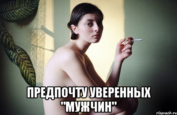  предпочту уверенных "мужчин"