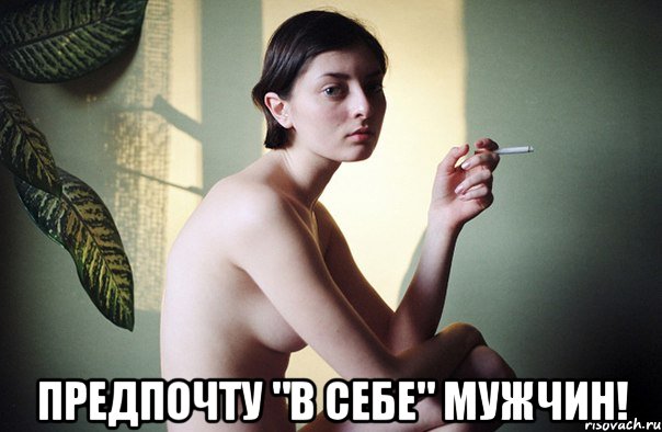  предпочту "в себе" мужчин!
