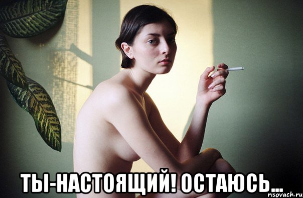  ты-настоящий! остаюсь...