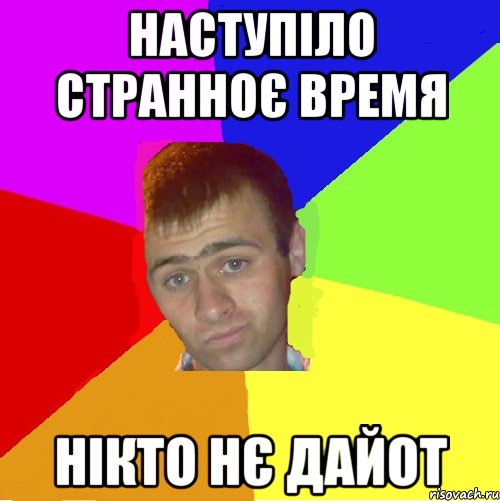 наступіло странноє время нікто нє дайот