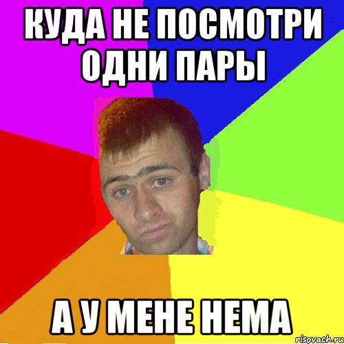 куда не посмотри одни пары а у мене нема