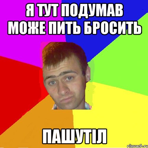 я тут подумав може пить бросить пашутіл