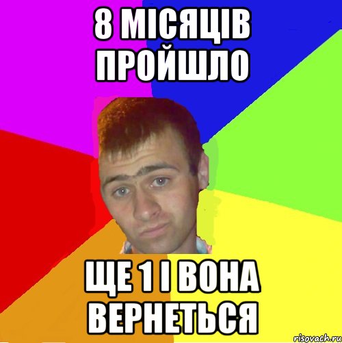 8 місяців пройшло ще 1 і вона вернеться