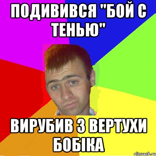 подивився "бой с тенью" вирубив з вертухи бобіка