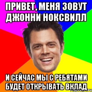 Привет, меня зовут Джонни Ноксвилл И сейчас мы с ребятами будет открывать вклад