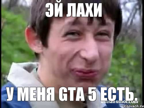 Эй лахи У меня Gta 5 есть.