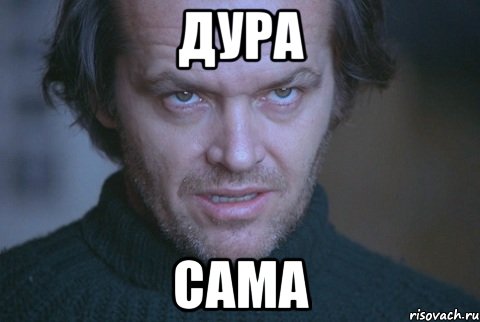 дура сама