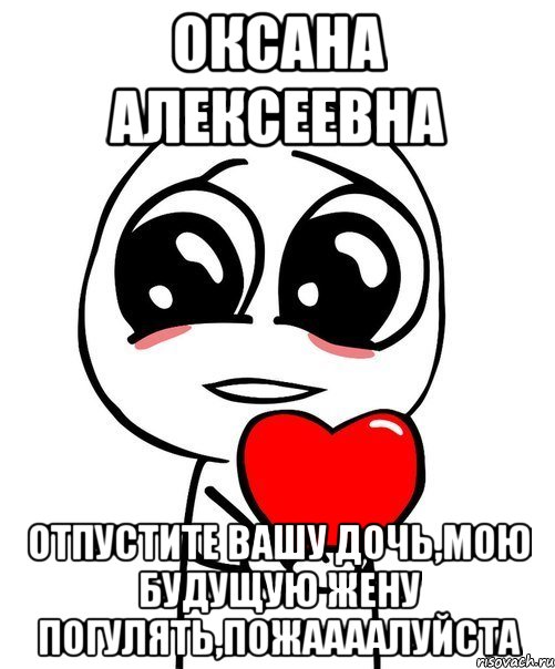 Оксана Алексеевна Отпустите вашу дочь,мою будущую жену погулять,пожаааалуйста, Мем  Я тебя люблю