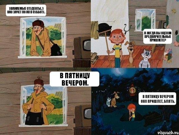 Уважаемые студенты, у нас зачет по АП в субботу. А когда Вы оценки предварительные пришлете? В пятницу вечером. В пятницу вечером она пришлет, блять., Комикс  Простоквашино (Печкин)