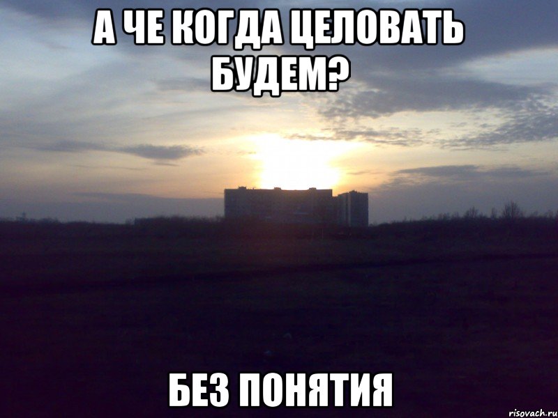 А че когда целовать будем? без понятия