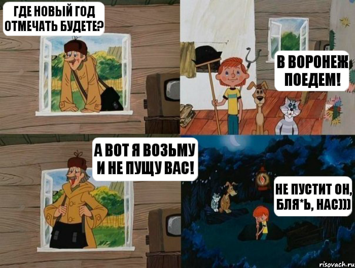 Где Новый Год отмечать будете? В Воронеж поедем! А вот я возьму и не пущу вас! Не пустит он, бля*ь, нас))), Комикс  Простоквашино (Печкин)