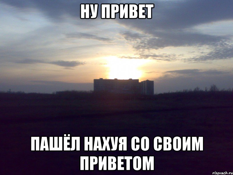 ну привет пашёл нахуя со своим приветом