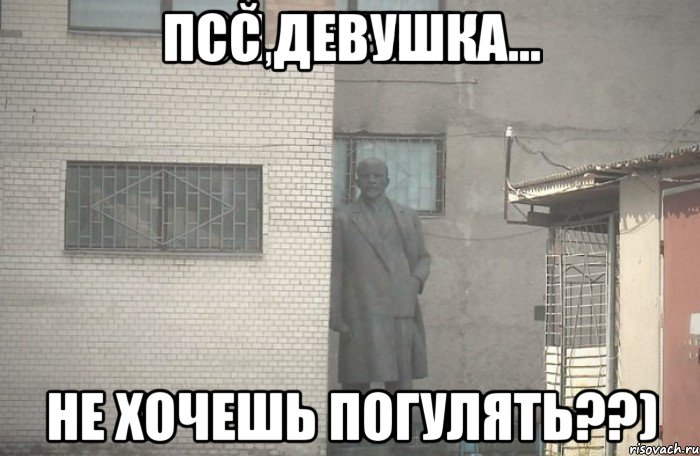 псс девушка... не хочешь погулять??)