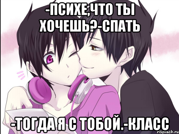 -Психе,что ты хочешь?-Спать -Тогда я с тобой.-Класс, Мем psyche and izaya