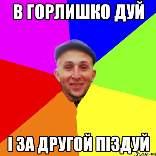 В горлишко дуй і за другой піздуй