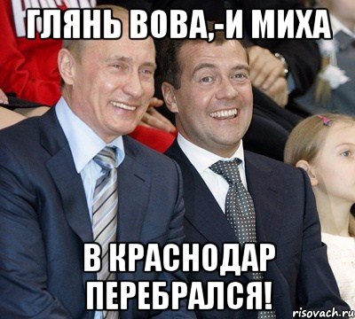 Глянь Вова,-и Миха в краснодар перебрался!, Мем путин и медведев