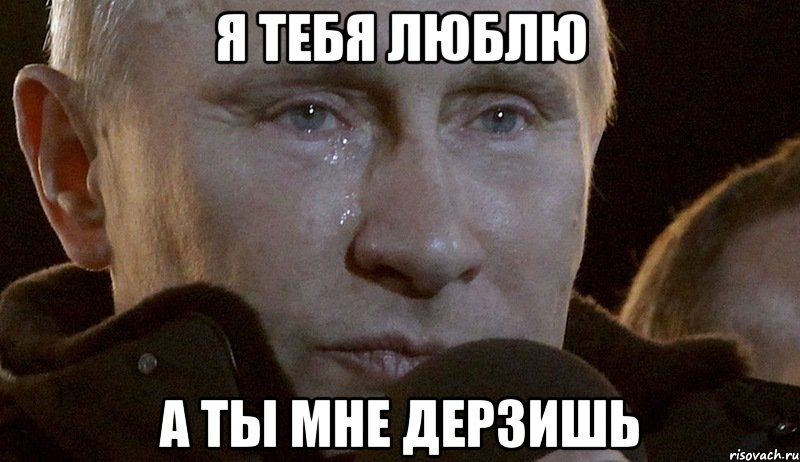 я тебя люблю а ты мне дерзишь, Мем Плачущий Путин