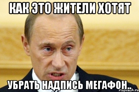 Как это жители хотят убрать надпись Мегафон.., Мем путин