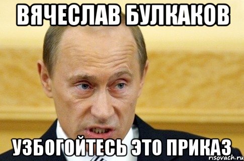 Вячеслав булкаков узбогойтесь это приказ, Мем путин