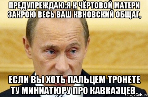 Предупреждаю:я к чёртовой матери закрою весь ваш КВНовский общаг, если вы хоть пальцем тронете ту миниатюру про кавказцев., Мем путин