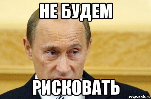 не будем рисковать, Мем путин