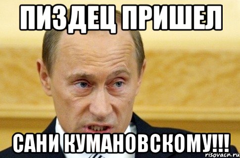 Пиздец пришел Сани Кумановскому!!!, Мем путин