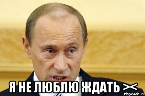  я не люблю ждать ><, Мем путин