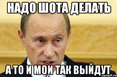 Надо шота делать А то и мои так выйдут, Мем путин