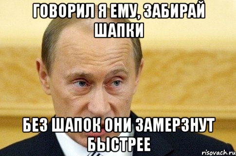 Говорил я ему, забирай шапки Без шапок они замерзнут быстрее, Мем путин