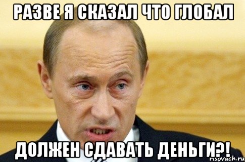 разве я сказал что глобал должен сдавать деньги?!, Мем путин