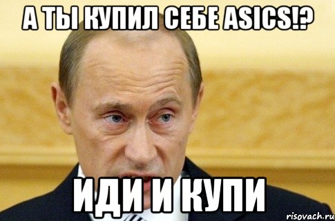 а ты купил себе asics!? иди и купи, Мем путин