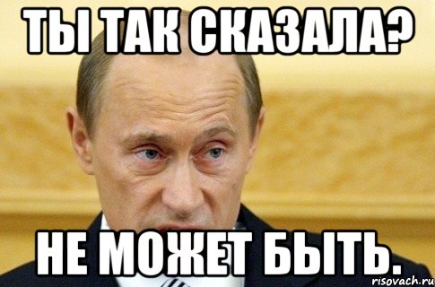 Ты так сказала? Не может быть., Мем путин
