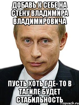 добавь к себе на стену владимира владимировича пусть хоть где- то в тагиле будет стабильность, Мем Путин